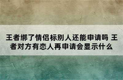 王者绑了情侣标别人还能申请吗 王者对方有恋人再申请会显示什么